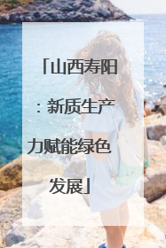 山西寿阳：新质生产力赋能绿色发展
