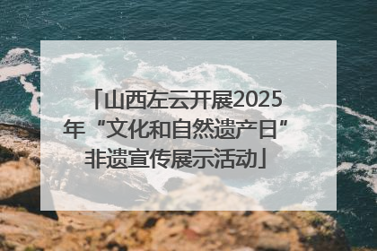 山西左云开展2025年“文化和自然遗产日”非遗宣传展示活动