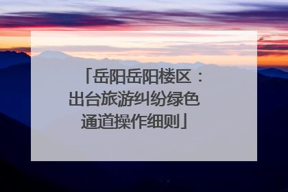 岳阳岳阳楼区：出台旅游纠纷绿色通道操作细则