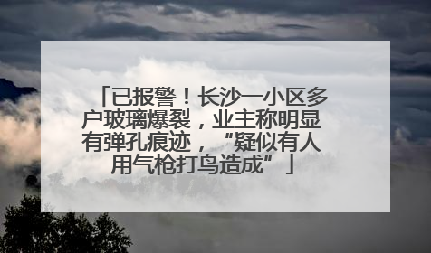 已报警！长沙一小区多户玻璃爆裂，业主称明显有弹孔痕迹，“疑似有人用气枪打鸟造成”