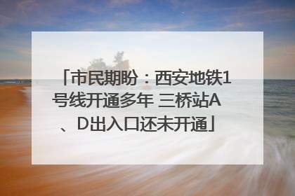 市民期盼：西安地铁1号线开通多年 三桥站A、D出入口还未开通