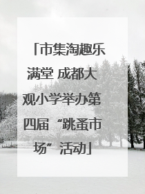 市集淘趣乐满堂 成都大观小学举办第四届“跳蚤市场”活动