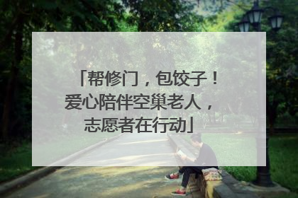 帮修门，包饺子！爱心陪伴空巢老人，志愿者在行动
