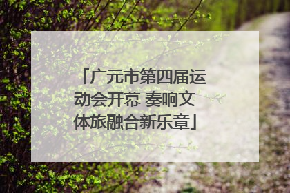 广元市第四届运动会开幕 奏响文体旅融合新乐章