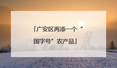 广安区再添一个“国字号”农产品
