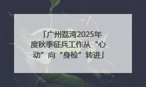 广州荔湾2025年度秋季征兵工作从“心动”向“身检”转进