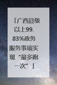 广西县级以上99.83%政务服务事项实现“最多跑一次”