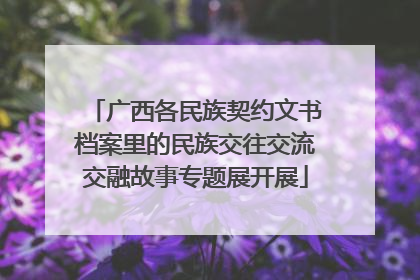 广西各民族契约文书档案里的民族交往交流交融故事专题展开展