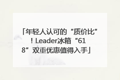 年轻人认可的“质价比”！Leader冰箱“618”双重优惠值得入手