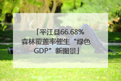 平江县66.68%森林覆盖率催生“绿色GDP”新图景