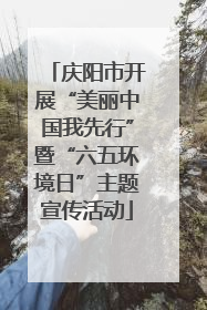 庆阳市开展“美丽中国我先行”暨“六五环境日”主题宣传活动