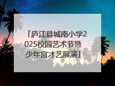庐江县城南小学2025校园艺术节暨少年宫才艺展演