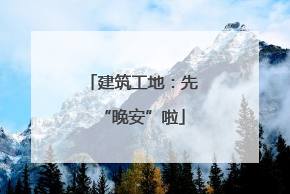 建筑工地：先“晚安”啦