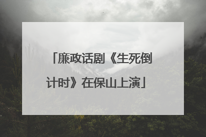 廉政话剧《生死倒计时》在保山上演