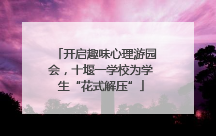 开启趣味心理游园会，十堰一学校为学生“花式解压”