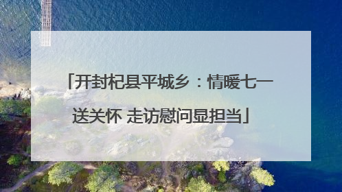 开封杞县平城乡：情暖七一送关怀 走访慰问显担当