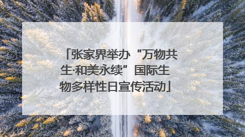 张家界举办“万物共生·和美永续”国际生物多样性日宣传活动