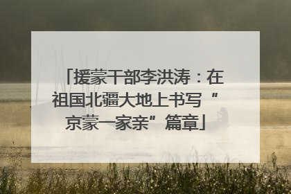 援蒙干部李洪涛：在祖国北疆大地上书写“京蒙一家亲”篇章