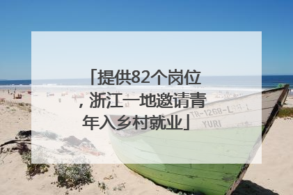提供82个岗位，浙江一地邀请青年入乡村就业