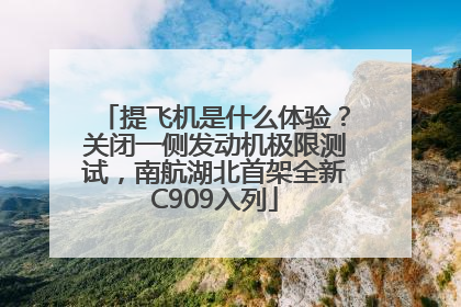 提飞机是什么体验？关闭一侧发动机极限测试，南航湖北首架全新C909入列