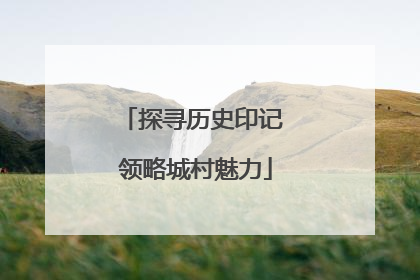 探寻历史印记 领略城村魅力