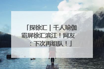 探徐汇｜千人瑜伽霸屏徐汇滨江！网友：下次再组队！