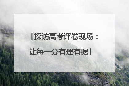 探访高考评卷现场：让每一分有理有据