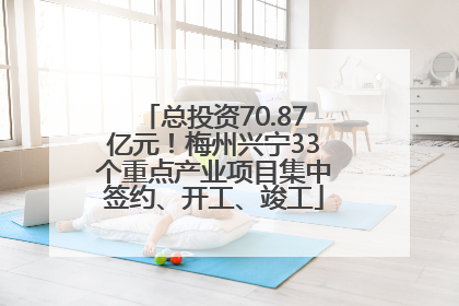 总投资70.87亿元！梅州兴宁33个重点产业项目集中签约、开工、竣工