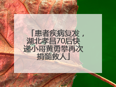 患者疾病复发，湖北孝昌70后快递小哥黄勇攀再次捐髓救人