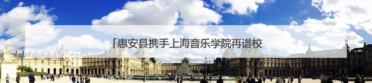 惠安县携手上海音乐学院再谱校地合作新篇！艺术盛宴即将来袭