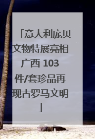 意大利庞贝文物特展亮相广西 103件/套珍品再现古罗马文明