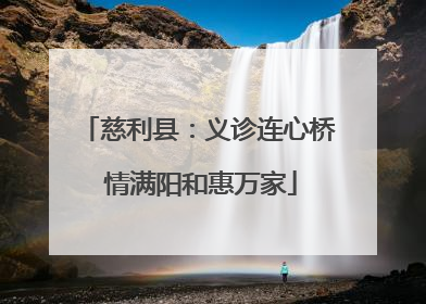慈利县：义诊连心桥 情满阳和惠万家