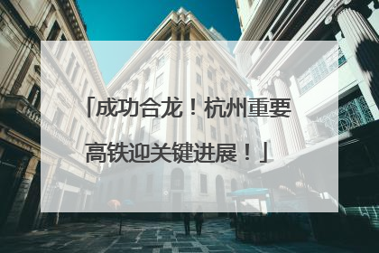 成功合龙！杭州重要高铁迎关键进展！