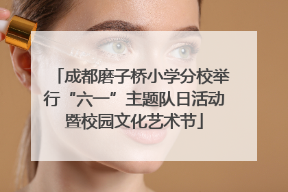 成都磨子桥小学分校举行“六一”主题队日活动暨校园文化艺术节