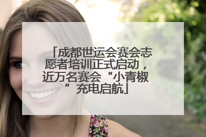 成都世运会赛会志愿者培训正式启动，近万名赛会“小青椒”充电启航