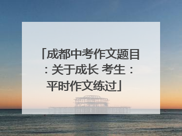成都中考作文题目：关于成长 考生：平时作文练过