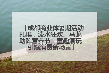 成都商业体暑期活动扎堆，泼水狂欢、马龙助阵营养节、童趣潮玩引爆消费新场景