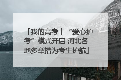 我的高考丨“爱心护考”模式开启 河北各地多举措为考生护航