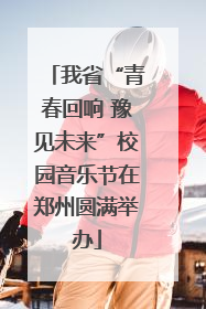 我省“青春回响 豫见未来”校园音乐节在郑州圆满举办