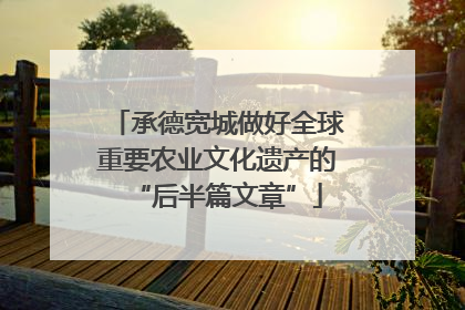 承德宽城做好全球重要农业文化遗产的“后半篇文章”