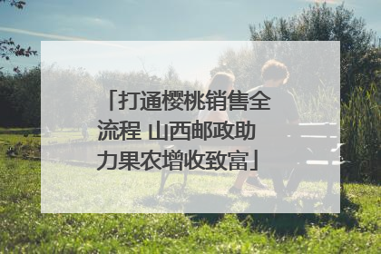 打通樱桃销售全流程 山西邮政助力果农增收致富