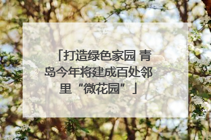 打造绿色家园 青岛今年将建成百处邻里“微花园”