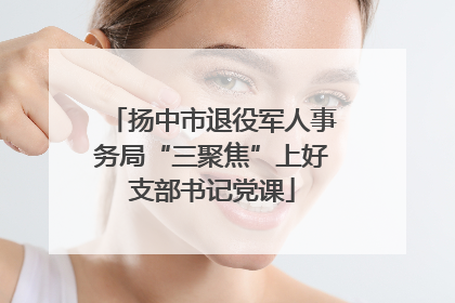 扬中市退役军人事务局“三聚焦”上好支部书记党课