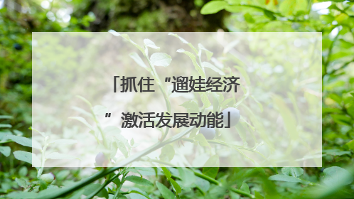 抓住“遛娃经济”激活发展动能
