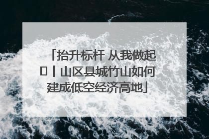 抬升标杆 从我做起⑭丨山区县城竹山如何建成低空经济高地