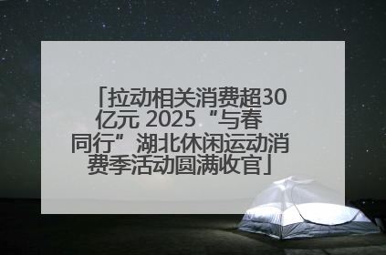 拉动相关消费超30亿元 2025“与春同行”湖北休闲运动消费季活动圆满收官