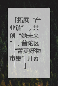 拓展“产业链”，共创“她未来”，普陀区“菁英好物市集”开幕