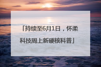 持续至6月1日，怀柔科技周上新硬核科普
