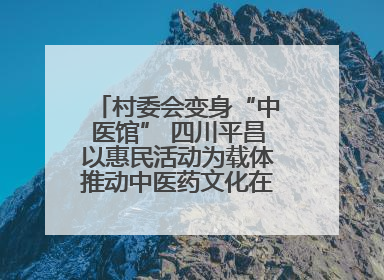 村委会变身“中医馆” 四川平昌以惠民活动为载体推动中医药文化在乡村落地