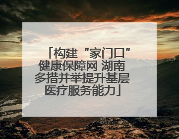 构建“家门口”健康保障网 湖南多措并举提升基层医疗服务能力